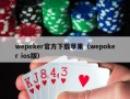 wepoker官方下载苹果（wepoker ios版）