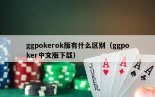 ggpokerok版有什么区别（ggpoker中文版下载）