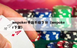 wepoker平台不给下分（wepoker下架）