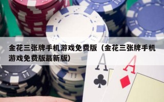 金花三张牌手机游戏免费版（金花三张牌手机游戏免费版蕞新版）