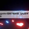 ggpoker官网下载安装（gkg官网下载）