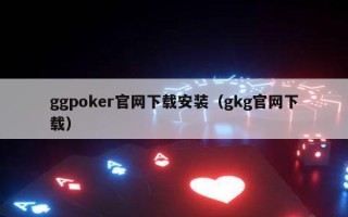 ggpoker官网下载安装（gkg官网下载）