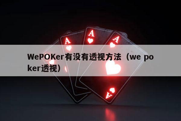 WePOKer有没有透视方法（we poker透视）-第1张图片-德扑星球