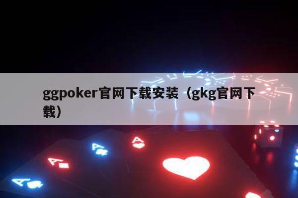 ggpoker官网下载安装（gkg官网下载）-第1张图片-德扑星球