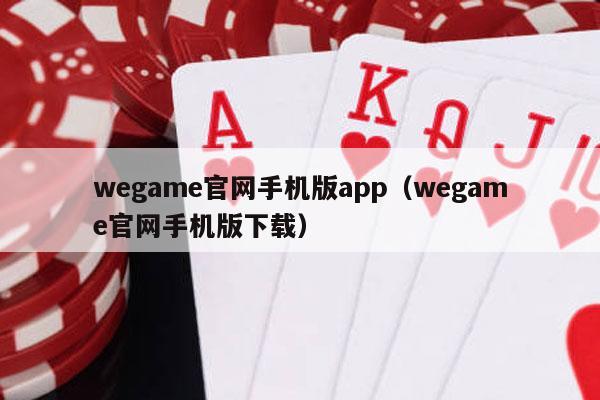 wegame官网手机版app（wegame官网手机版下载）-第1张图片-德扑星球