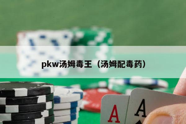 pkw汤姆毒王（汤姆配毒药）-第1张图片-德扑星球