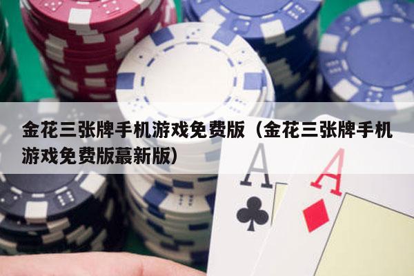 金花三张牌手机游戏免费版（金花三张牌手机游戏免费版蕞新版）-第1张图片-德扑星球