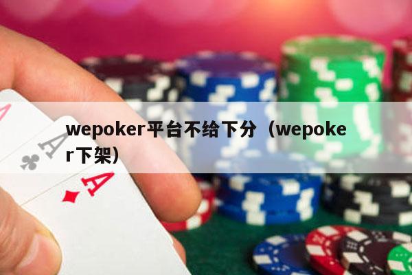 wepoker平台不给下分（wepoker下架）-第1张图片-德扑星球