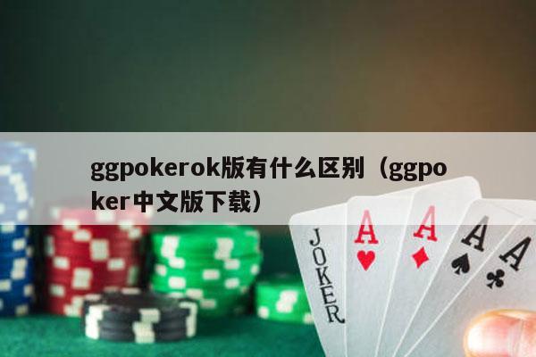 ggpokerok版有什么区别（ggpoker中文版下载）-第1张图片-德扑星球